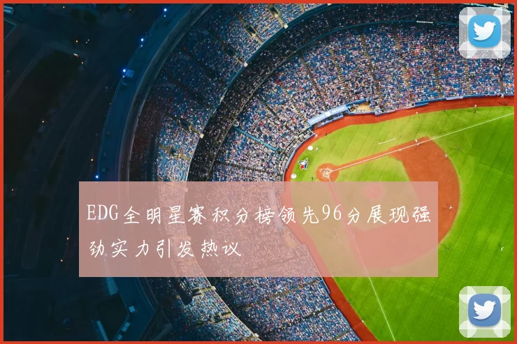 EDG全明星赛积分榜领先96分展现强劲实力引发热议
