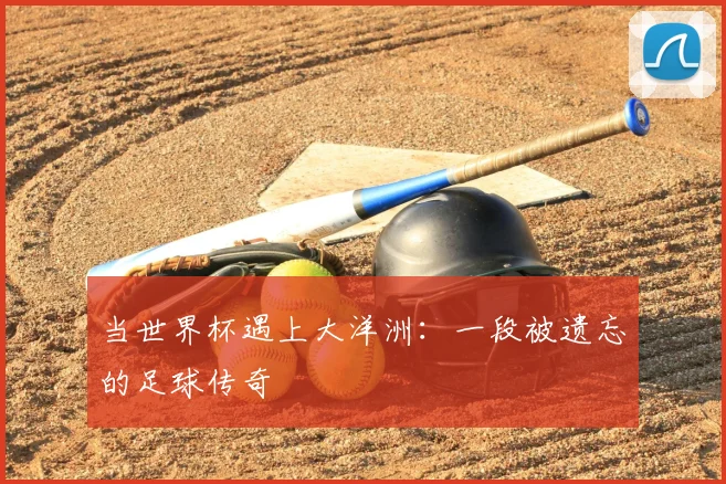 当世界杯遇上大洋洲：一段被遗忘的足球传奇
