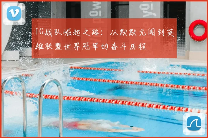 IG战队崛起之路：从默默无闻到英雄联盟世界冠军的奋斗历程