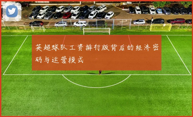 英超球队工资排行版背后的经济密码与运营模式