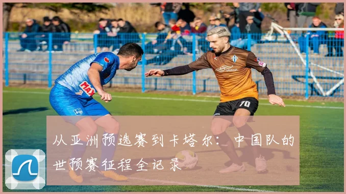 从亚洲预选赛到卡塔尔：中国队的世预赛征程全记录