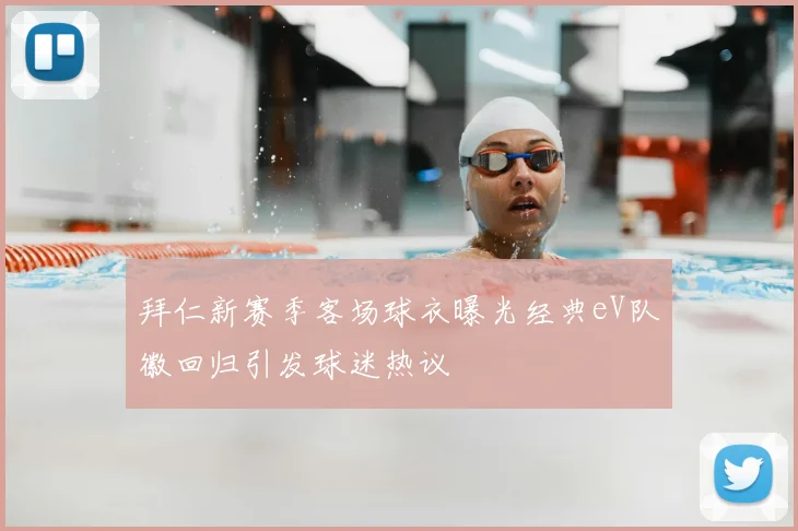拜仁新赛季客场球衣曝光经典eV队徽回归引发球迷热议
