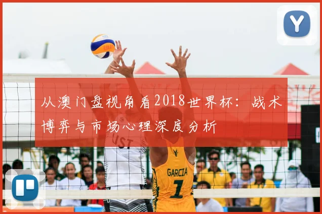 从澳门盘视角看2018世界杯：战术博弈与市场心理深度分析