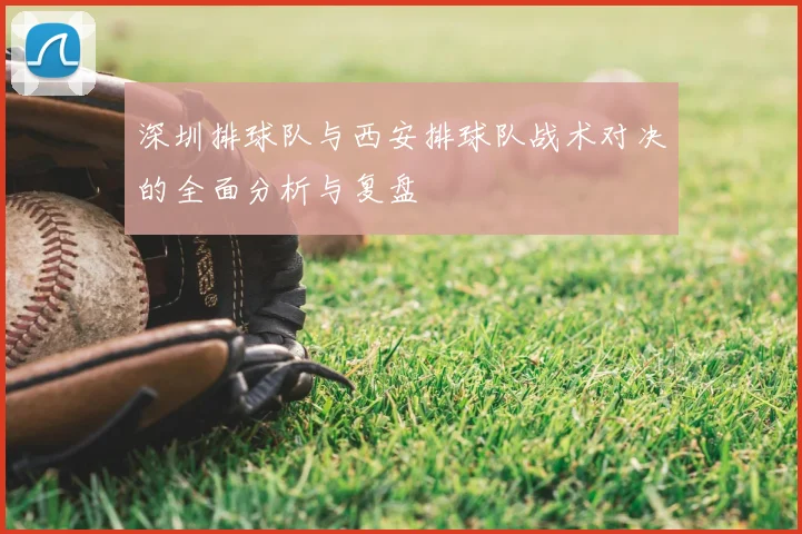 深圳排球队与西安排球队战术对决的全面分析与复盘