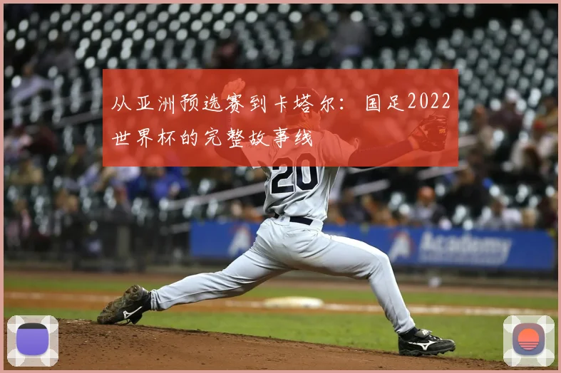 从亚洲预选赛到卡塔尔：国足2022世界杯的完整故事线