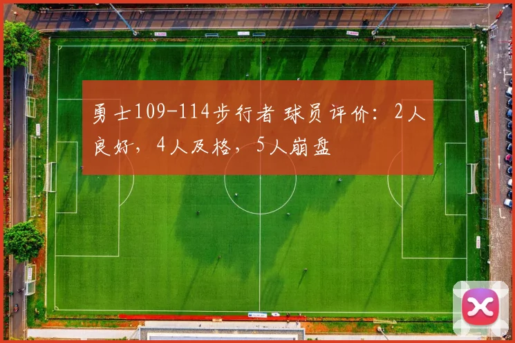 勇士109-114步行者 球员评价：2人良好，4人及格，5人崩盘
