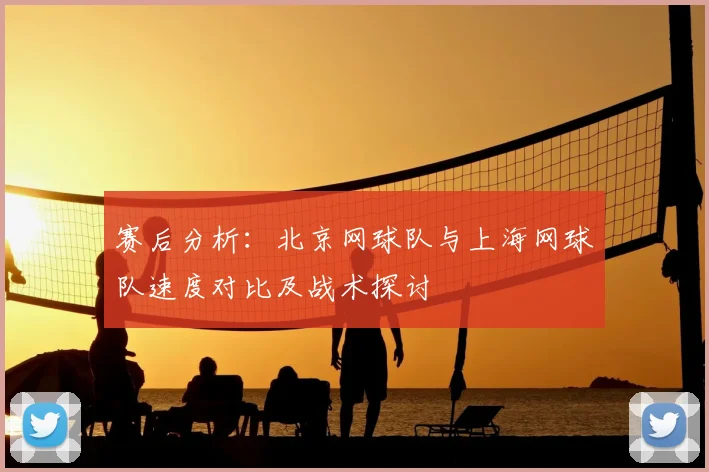 赛后分析：北京网球队与上海网球队速度对比及战术探讨