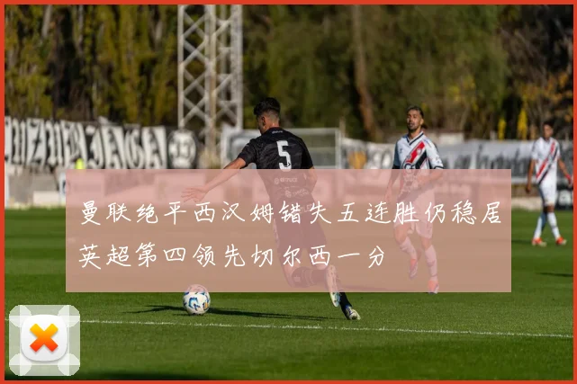 曼联绝平西汉姆错失五连胜仍稳居英超第四领先切尔西一分