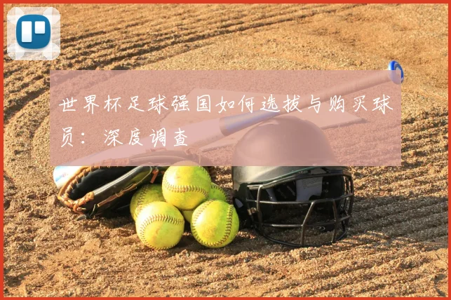 世界杯足球强国如何选拔与购买球员：深度调查
