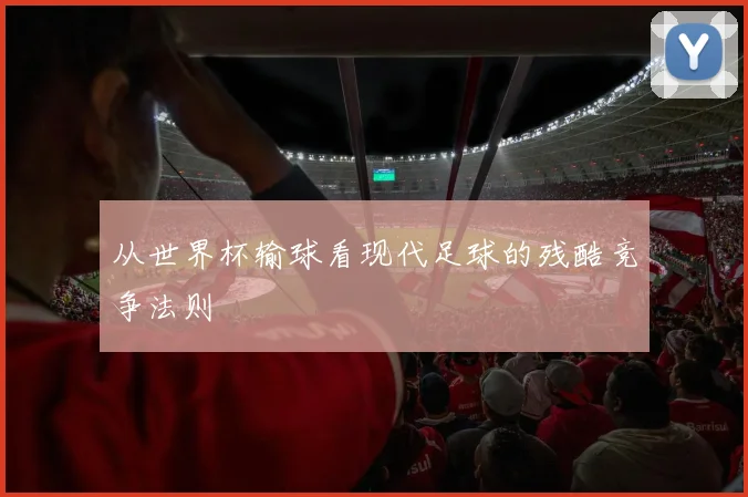 从世界杯输球看现代足球的残酷竞争法则