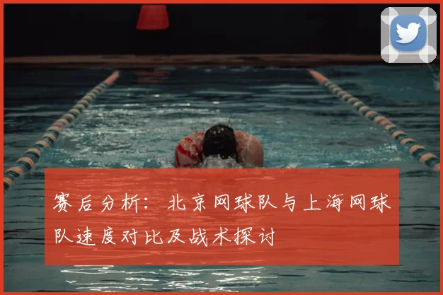 赛后分析：北京网球队与上海网球队速度对比及战术探讨