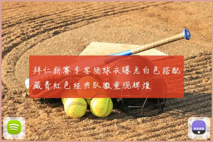 拜仁新赛季客场球衣曝光白色搭配藏青红色经典队徽重现辉煌