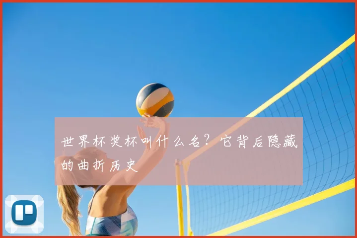 世界杯奖杯叫什么名?它背后隐藏的曲折历史