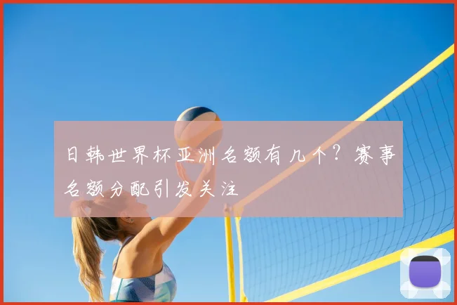 日韩世界杯亚洲名额有几个？赛事名额分配引发关注