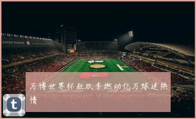 万博世界杯狂欢季燃动亿万球迷热情
