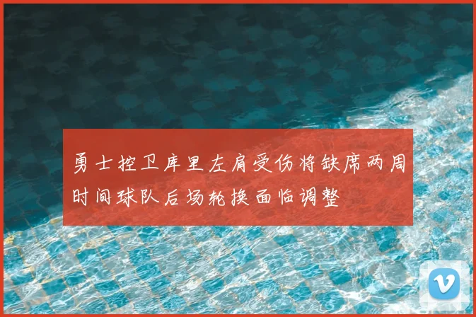 勇士控卫库里左肩受伤将缺席两周时间球队后场轮换面临调整