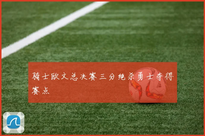 骑士欧文总决赛三分绝杀勇士夺得赛点