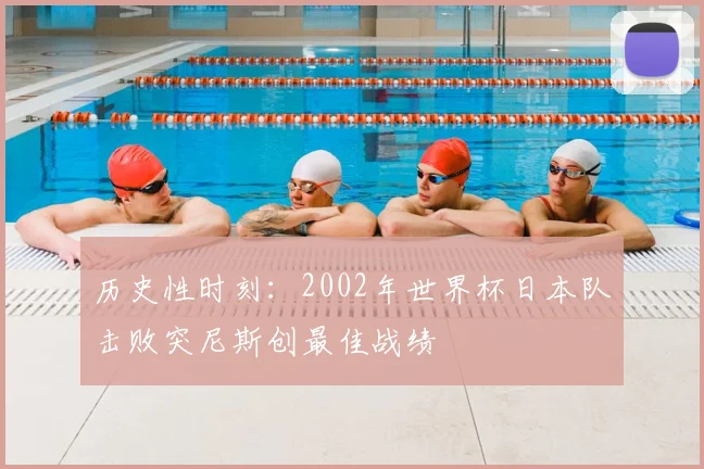历史性时刻：2002年世界杯日本队击败突尼斯创最佳战绩