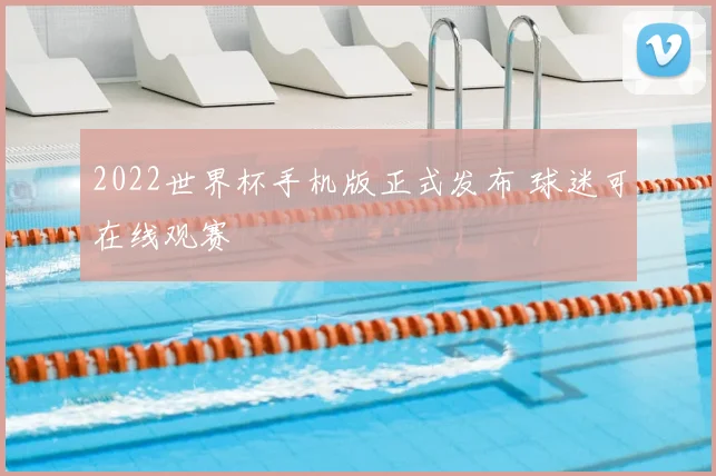 2022世界杯手机版正式发布 球迷可在线观赛