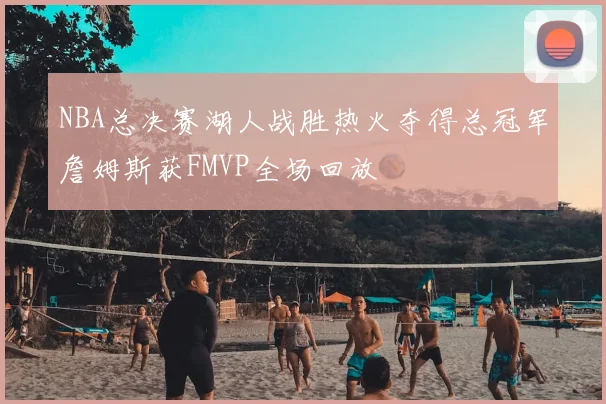 NBA总决赛湖人战胜热火夺得总冠军詹姆斯获FMVP全场回放
