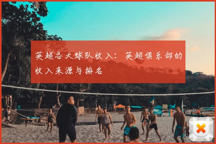 英超各大球队收入：英超俱乐部的收入来源与排名