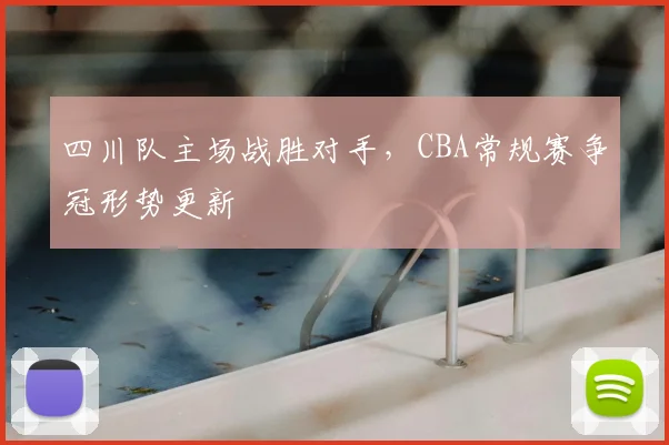 四川队主场战胜对手，CBA常规赛争冠形势更新
