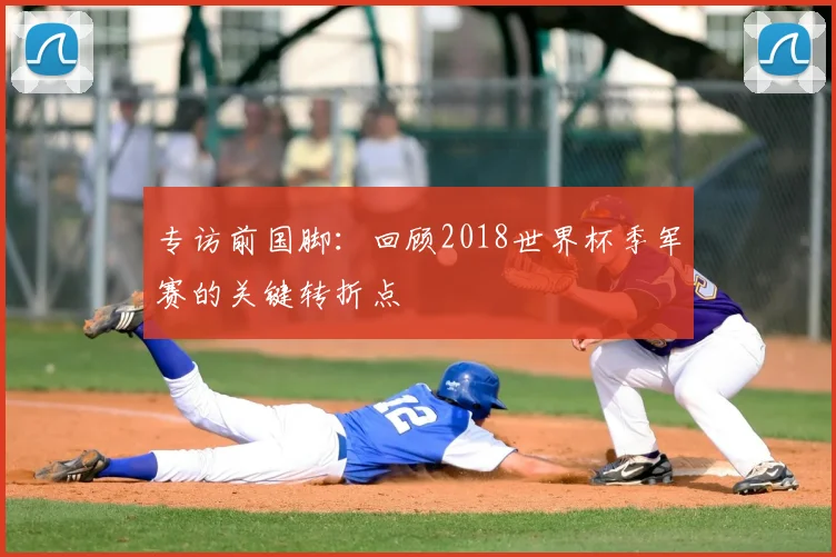 专访前国脚：回顾2018世界杯季军赛的关键转折点