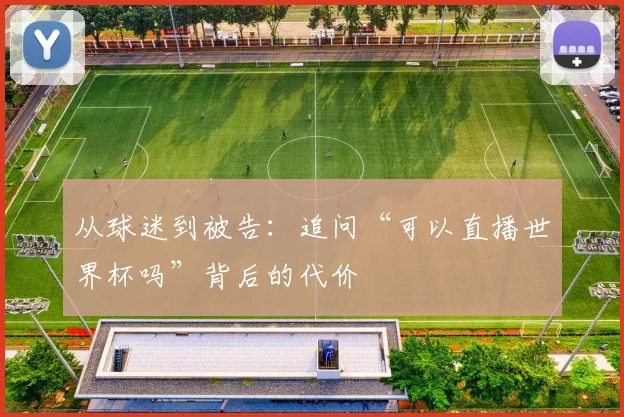 从球迷到被告：追问“可以直播世界杯吗”背后的代价