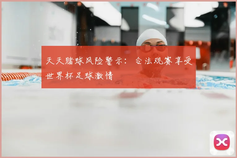 天天赌球风险警示：合法观赛享受世界杯足球激情