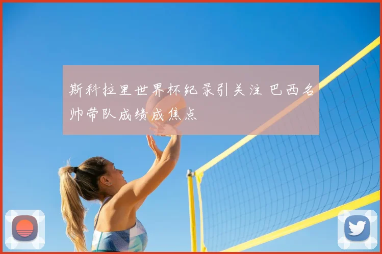 斯科拉里世界杯纪录引关注 巴西名帅带队成绩成焦点