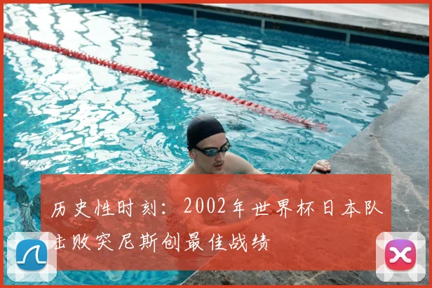 历史性时刻：2002年世界杯日本队击败突尼斯创最佳战绩